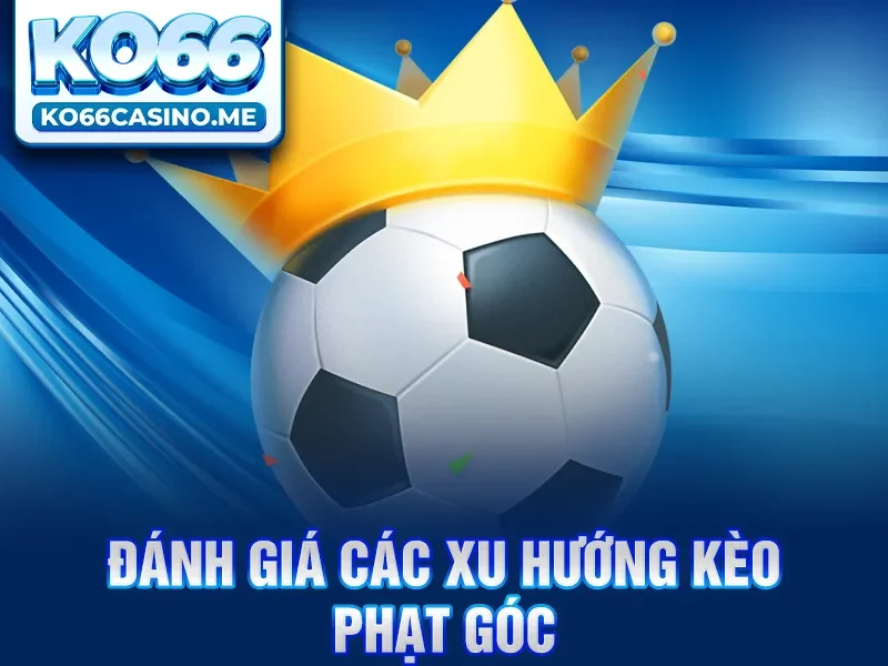 Đánh giá các xu hướng kèo phạt góc