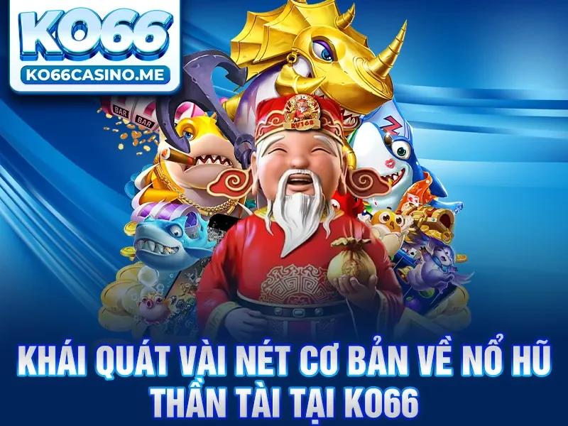 Khái quát vài nét cơ bản về nổ hũ thần tài tại KO66