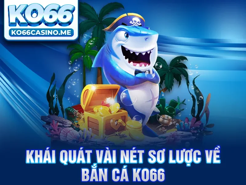 Khái quát vài nét sơ lược về bắn cá KO66