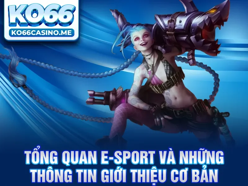 Tổng quan E-sport và những thông tin giới thiệu cơ bản