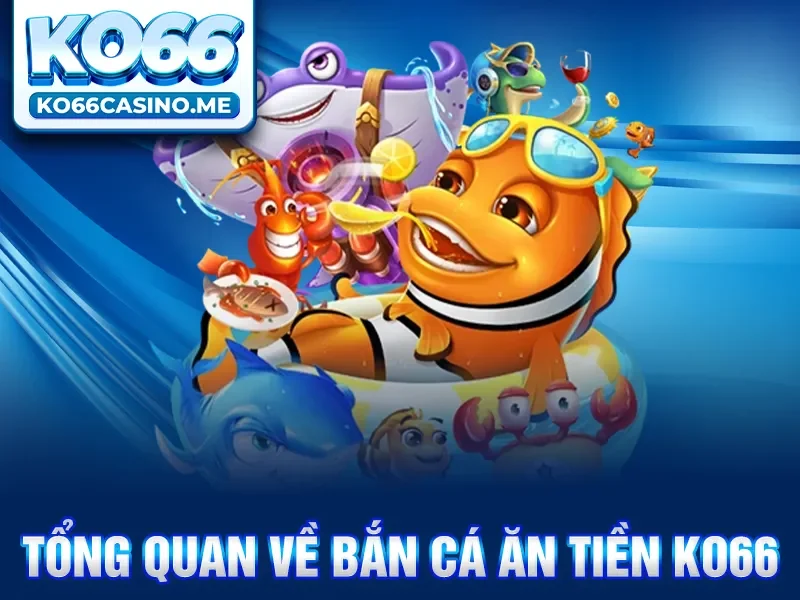 Tổng quan về bắn cá ăn tiền KO66