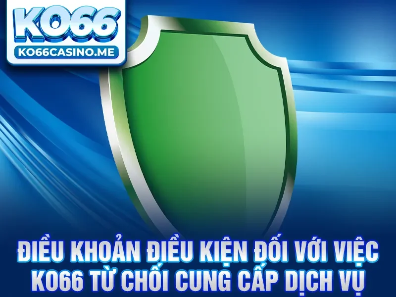 Điều khoản điều kiện đối với việc KO66 từ chối cung cấp dịch vụ