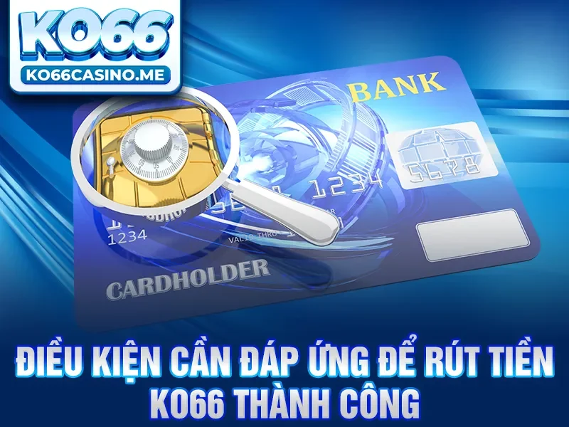 Điều kiện cần đáp ứng để rút tiền KO66 thành công