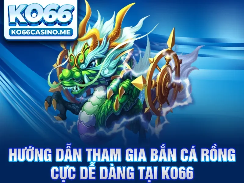 Hướng dẫn tham gia bắn cá rồng cực dễ dàng tại KO66