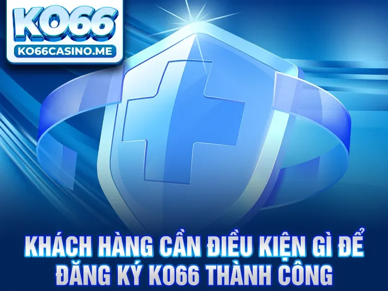 Khách hàng cần điều kiện gì để đăng ký KO66 thành công