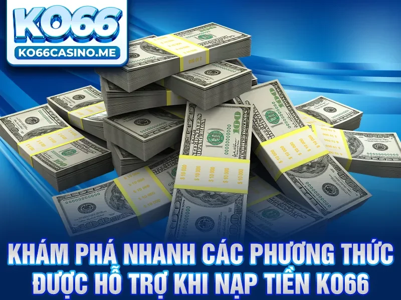 Khám phá nhanh các phương thức được hỗ trợ khi nạp tiền KO66 
