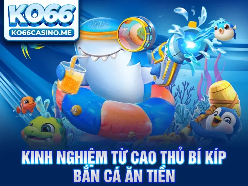 Kinh nghiệm từ cao thủ bí kíp bắn cá ăn tiền