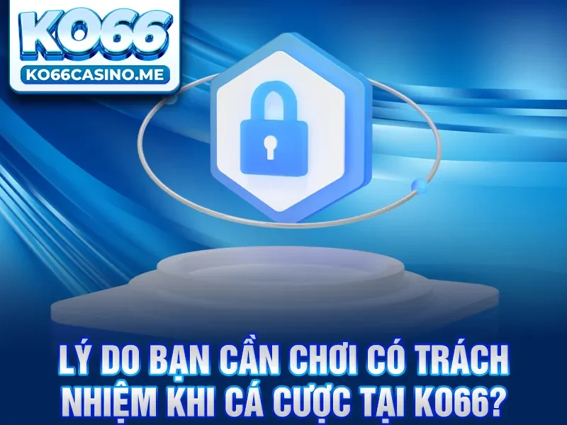 Lý do bạn cần chơi có trách nhiệm khi cá cược tại KO66?