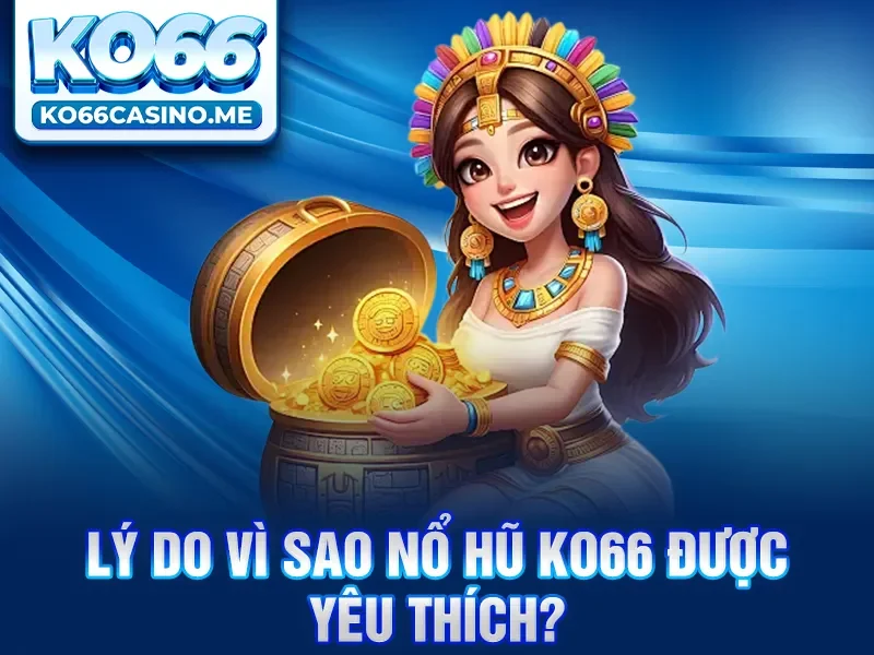 Lý do vì sao Nổ hũ KO66 được yêu thích?