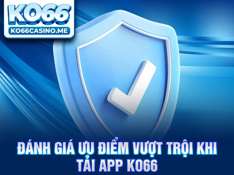Đánh giá ưu điểm vượt trội khi tải app KO66