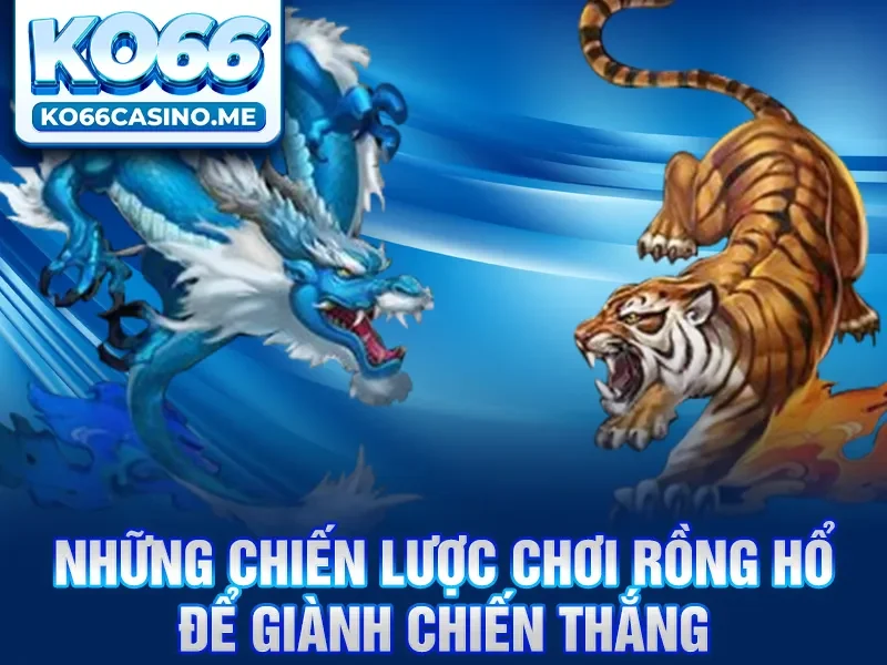 Những chiến lược chơi Rồng hổ để giành chiến thắng