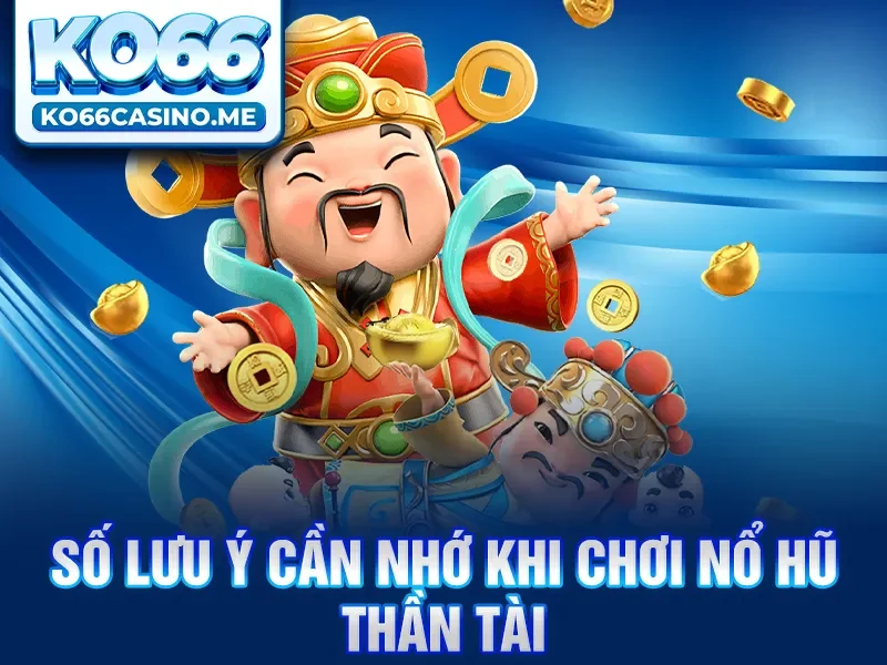 Một số lưu ý cần nhớ khi chơi nổ hũ thần tài​ 