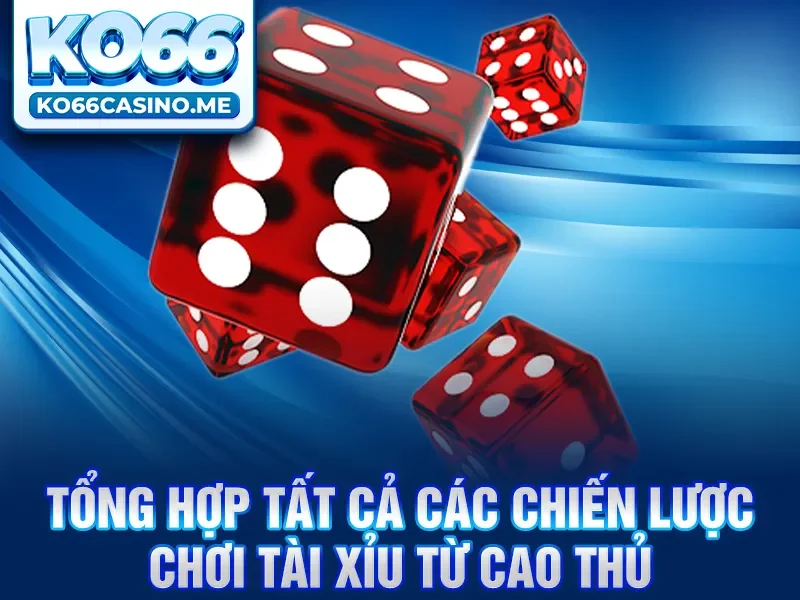 Tổng hợp tất cả các chiến lược chơi Tài Xỉu từ cao thủ