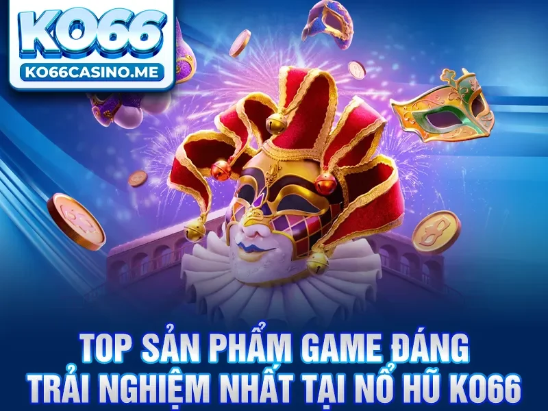 Top sản phẩm game đáng trải nghiệm nhất tại Nổ hũ KO66 