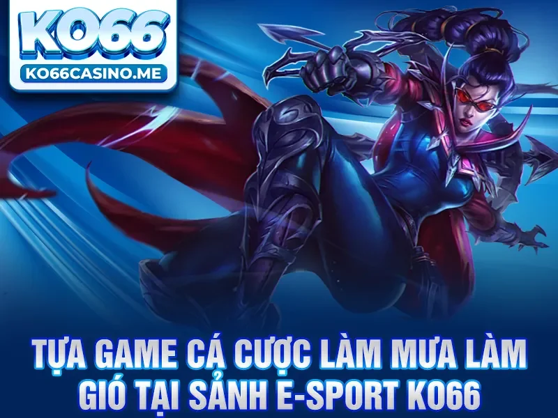 Tựa game cá cược làm mưa làm gió tại sảnh E-sport KO66